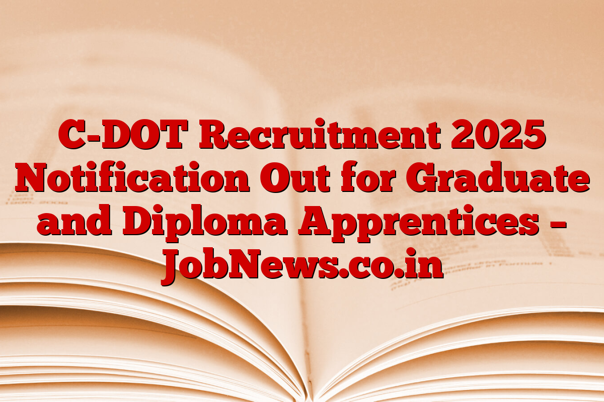 C-DOT Recruitment 2025 Notification Out for Graduate and Diploma Apprentices – JobNews.co.in