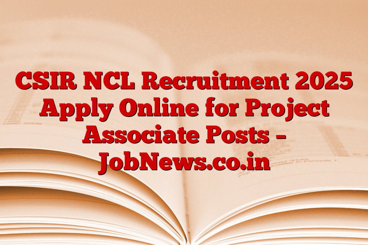 CSIR NCL Recruitment 2025 Apply Online for Project Associate Posts – JobNews.co.in