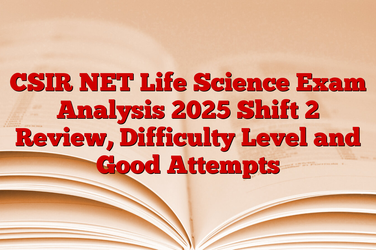 CSIR NET Life Science Exam Analysis 2025 Shift 2 Review, Difficulty Level and Good Attempts