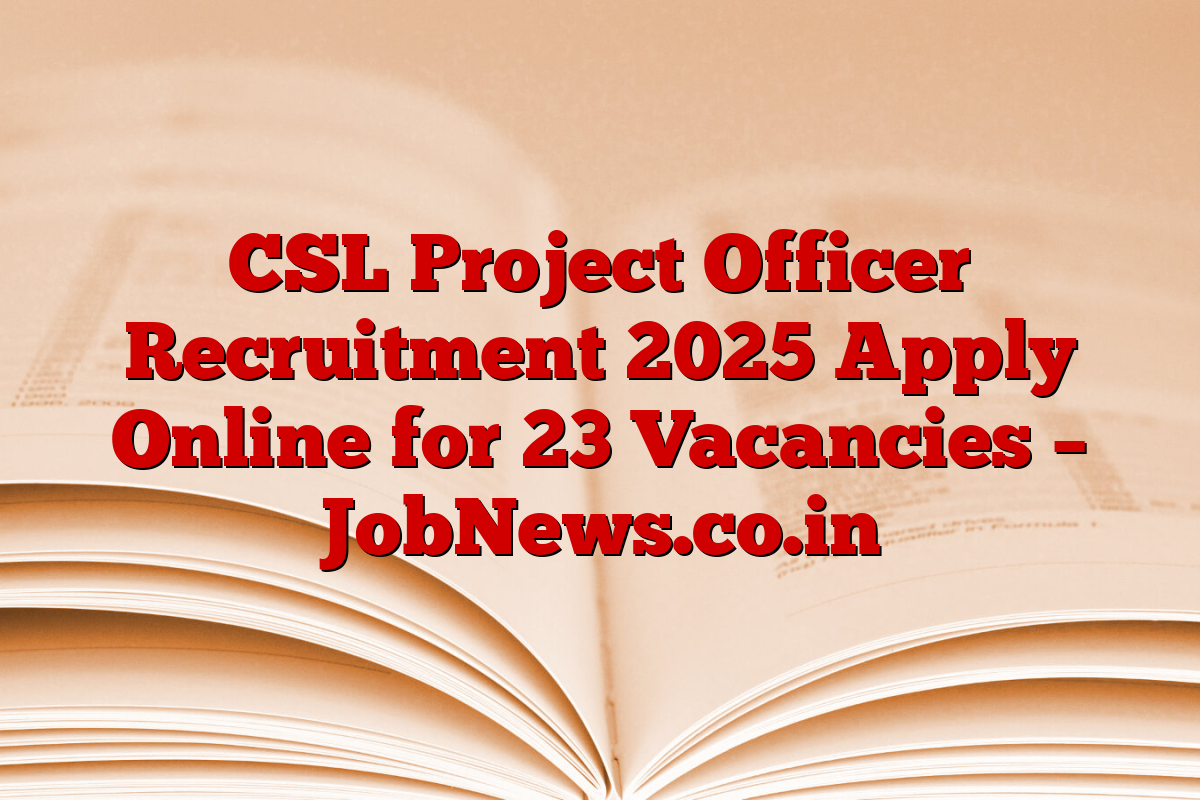 CSL Project Officer Recruitment 2025 Apply Online for 23 Vacancies – JobNews.co.in