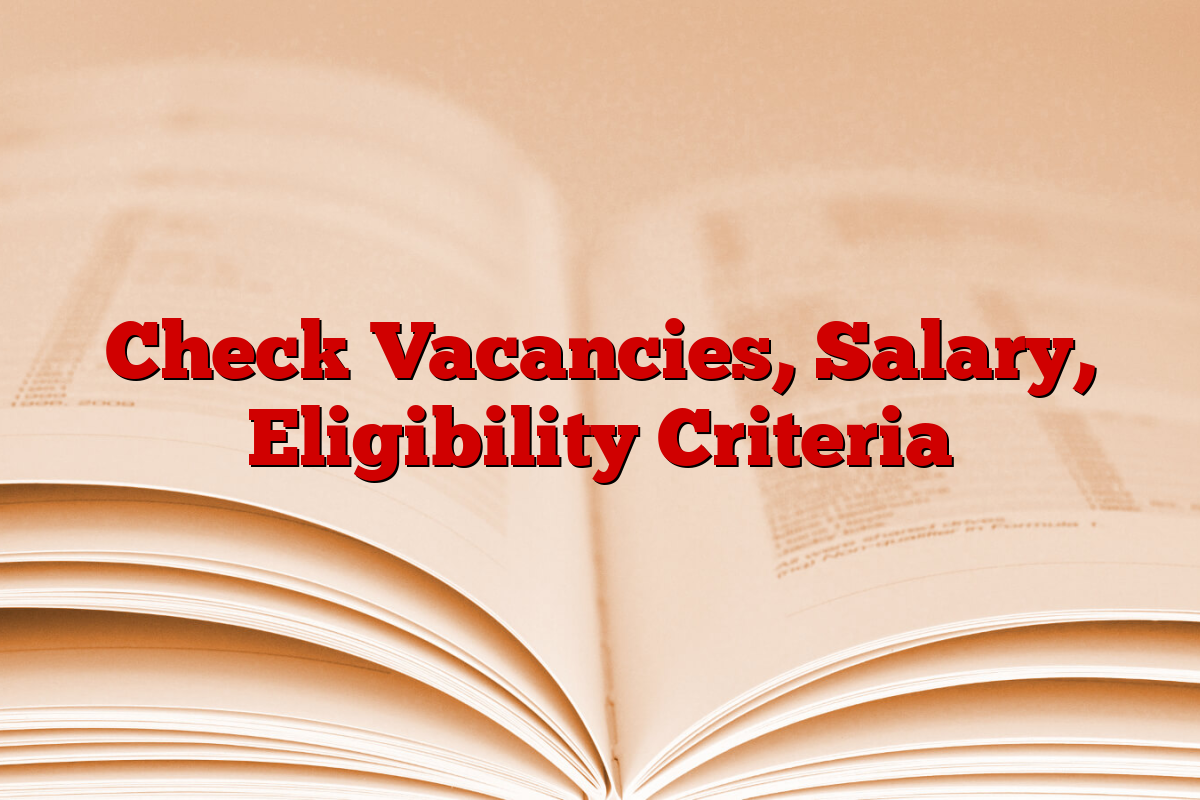 Check Vacancies, Salary, Eligibility Criteria