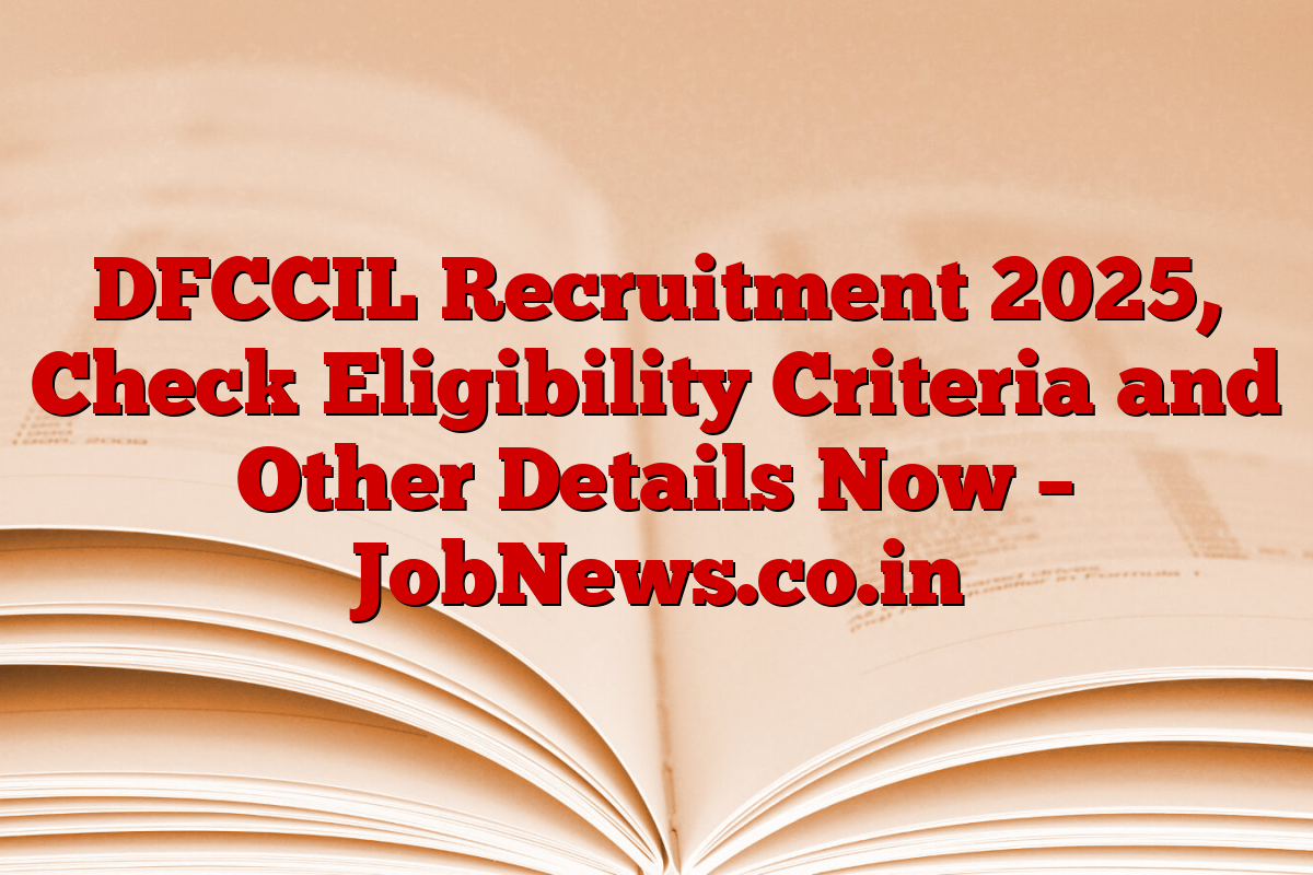 DFCCIL Recruitment 2025, Check Eligibility Criteria and Other Details Now – JobNews.co.in