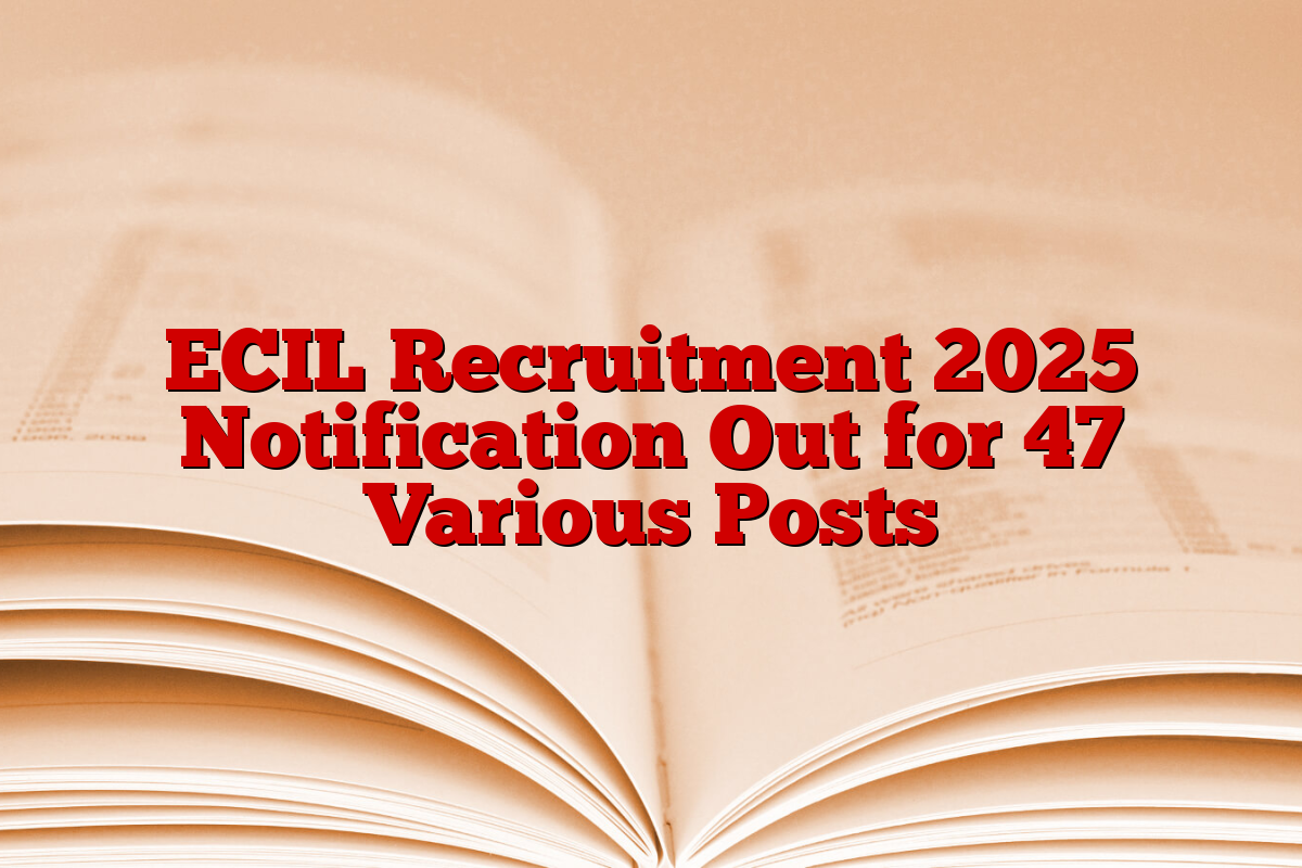 ECIL Recruitment 2025 Notification Out for 47 Various Posts