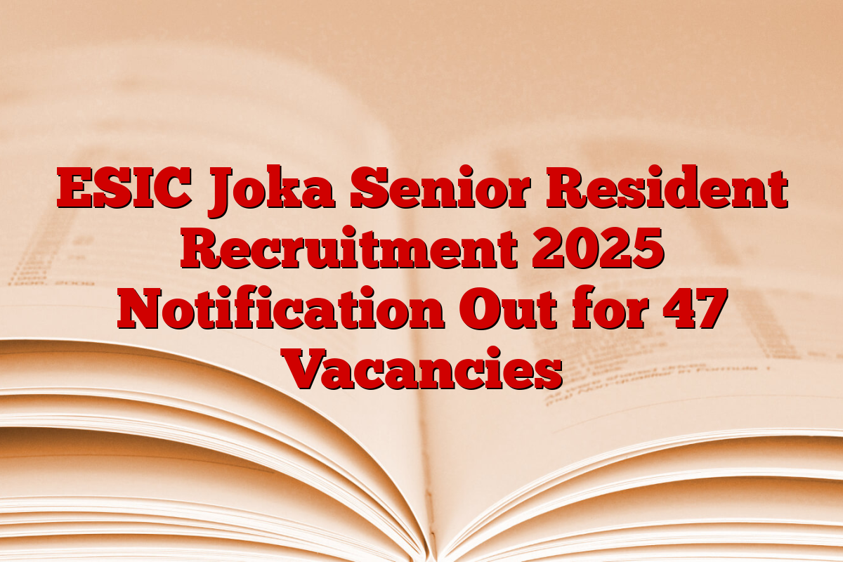ESIC Joka Senior Resident Recruitment 2025 Notification Out for 47 Vacancies