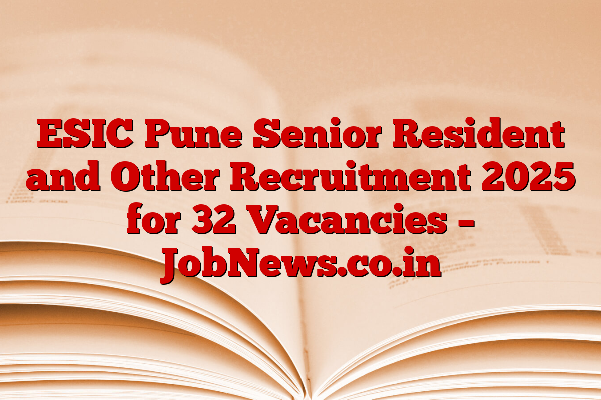 ESIC Pune Senior Resident and Other Recruitment 2025 for 32 Vacancies – JobNews.co.in