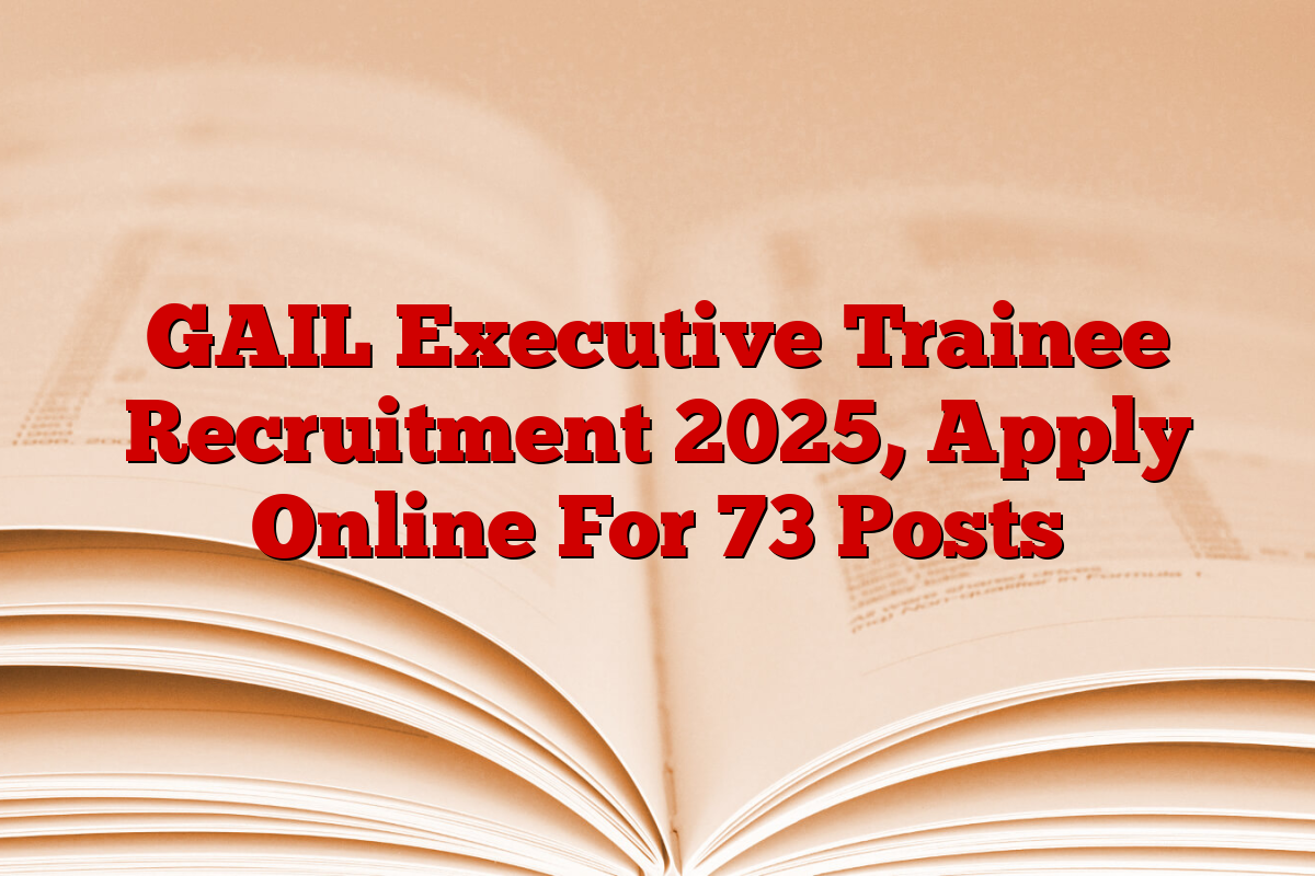 GAIL Executive Trainee Recruitment 2025, Apply Online For 73 Posts