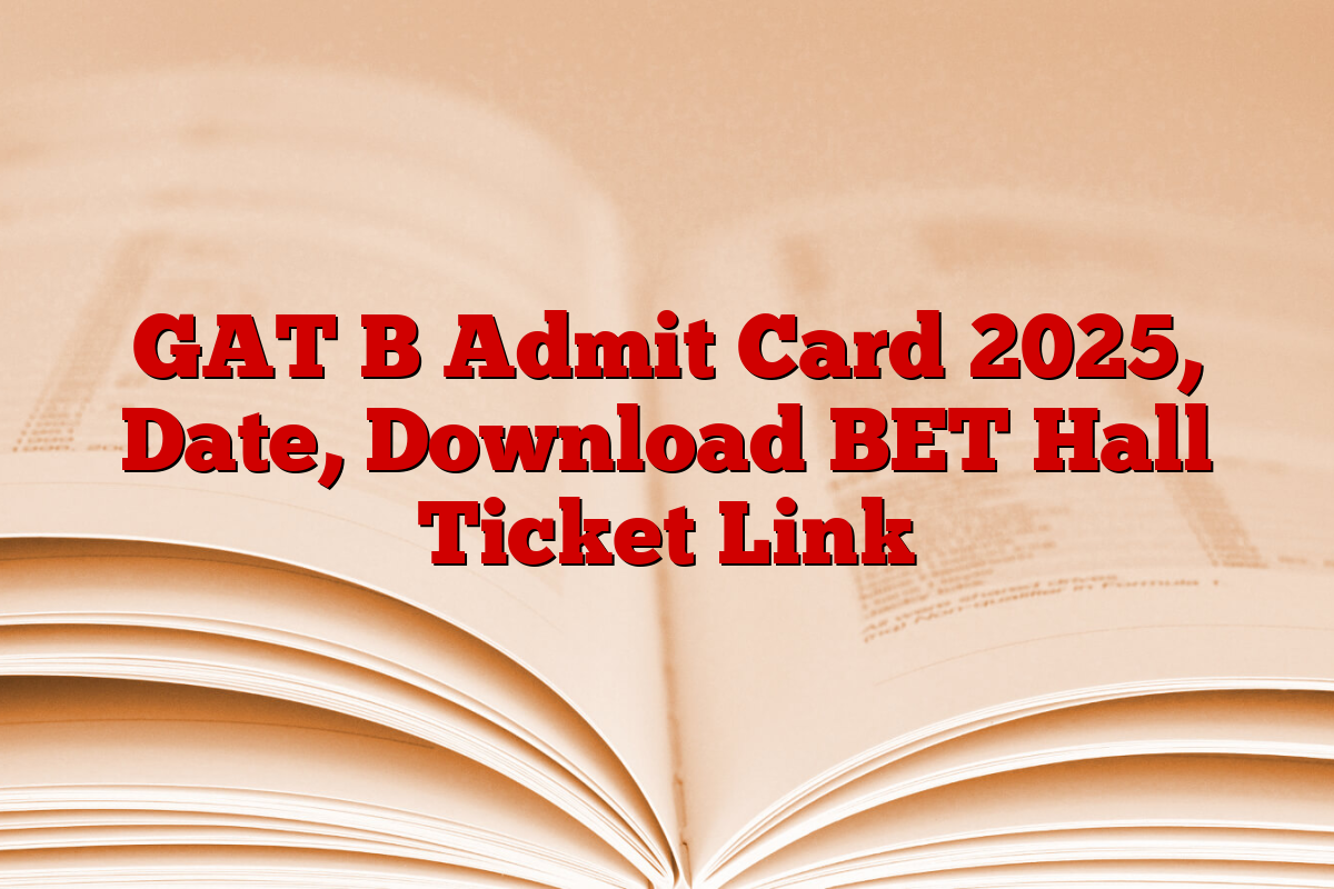 GAT B Admit Card 2025, Date, Download BET Hall Ticket Link