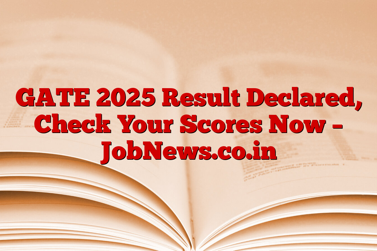 GATE 2025 Result Declared, Check Your Scores Now – JobNews.co.in
