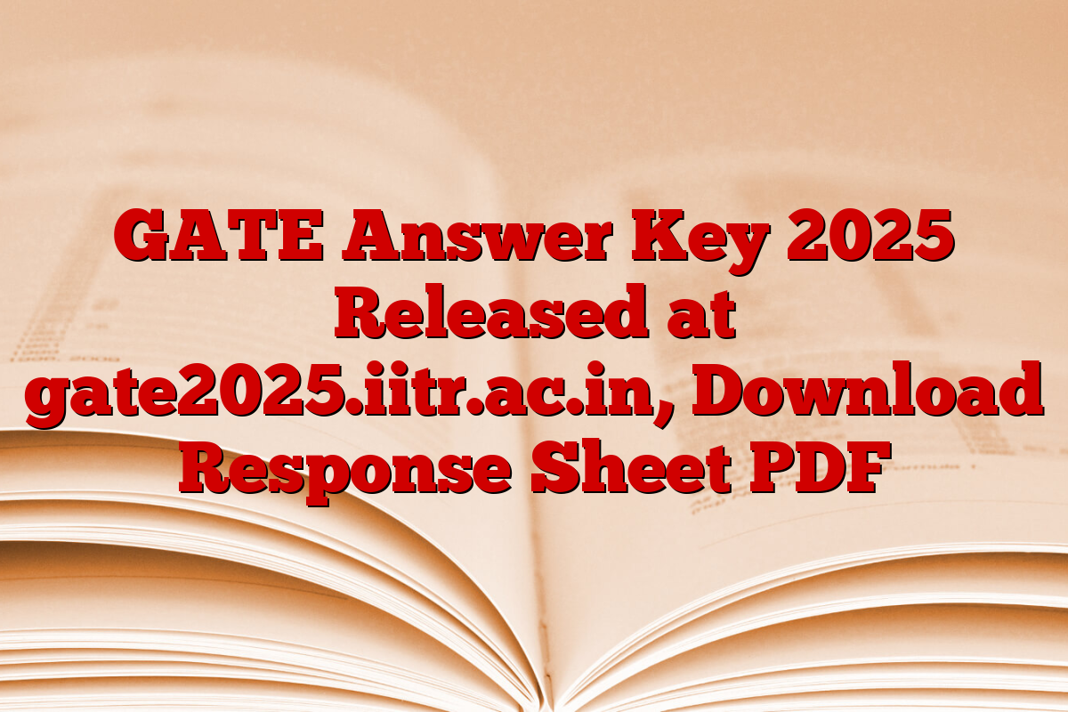 GATE Answer Key 2025 Released at gate2025.iitr.ac.in, Download Response Sheet PDF