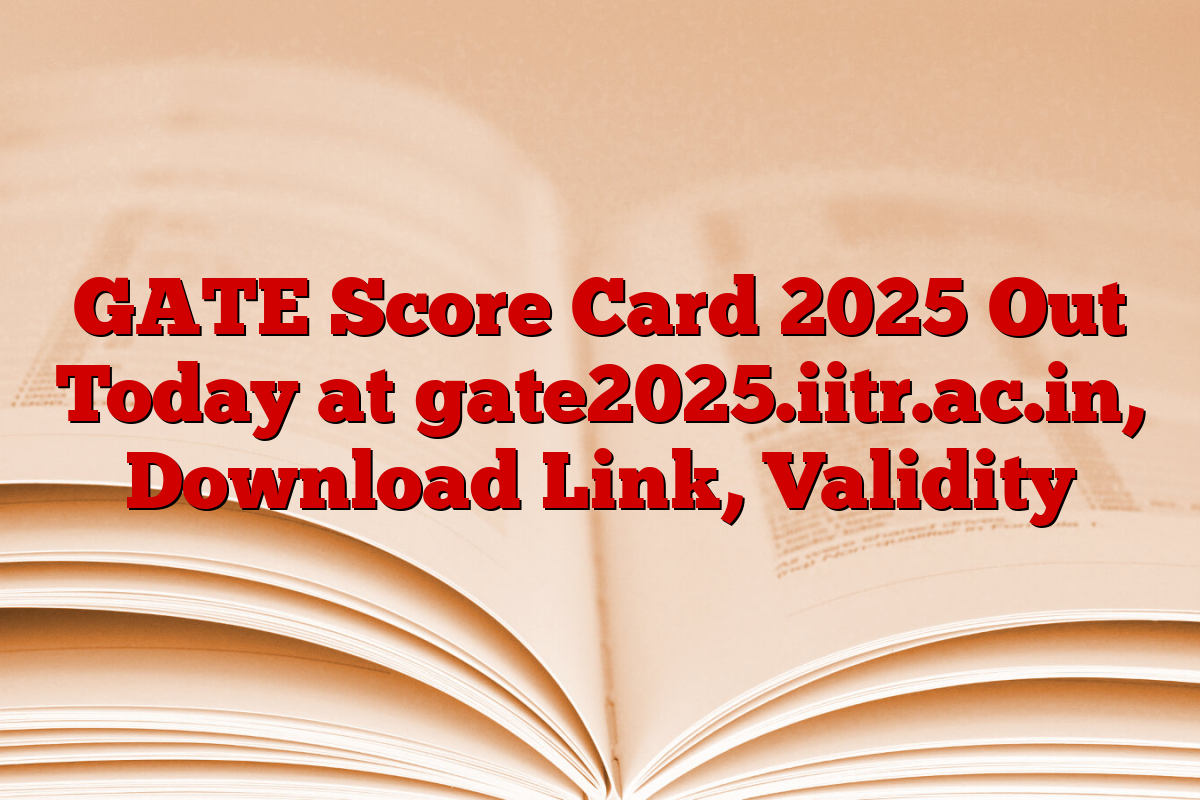 GATE Score Card 2025 Out Today at gate2025.iitr.ac.in, Download Link, Validity