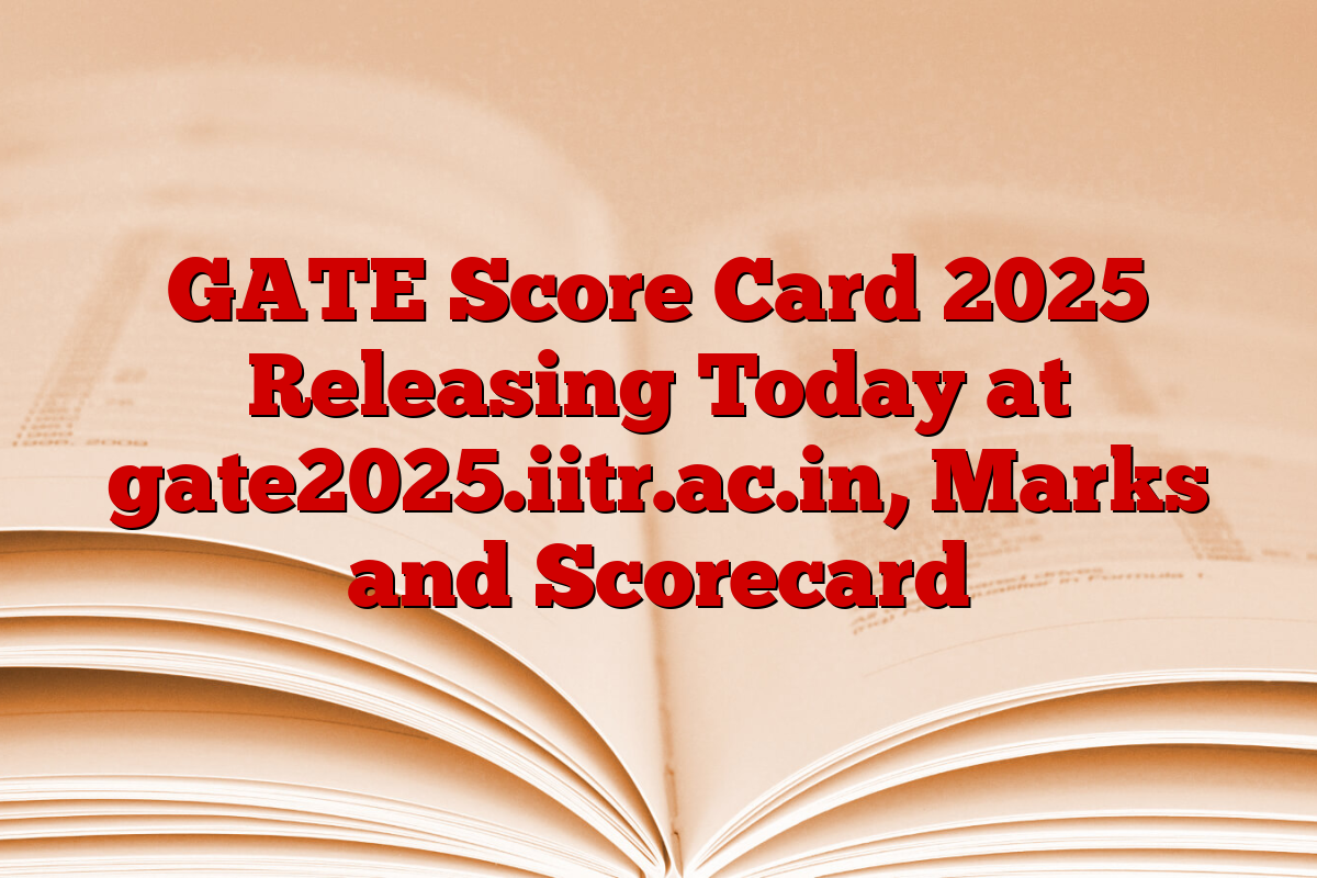 GATE Score Card 2025 Releasing Today at gate2025.iitr.ac.in, Marks and Scorecard