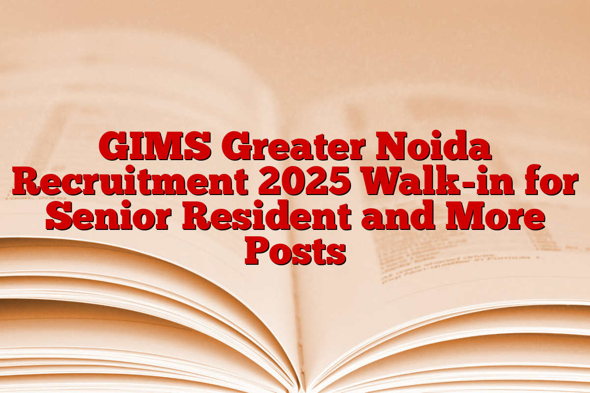 GIMS Greater Noida Recruitment 2025 Walk-in for Senior Resident and More Posts