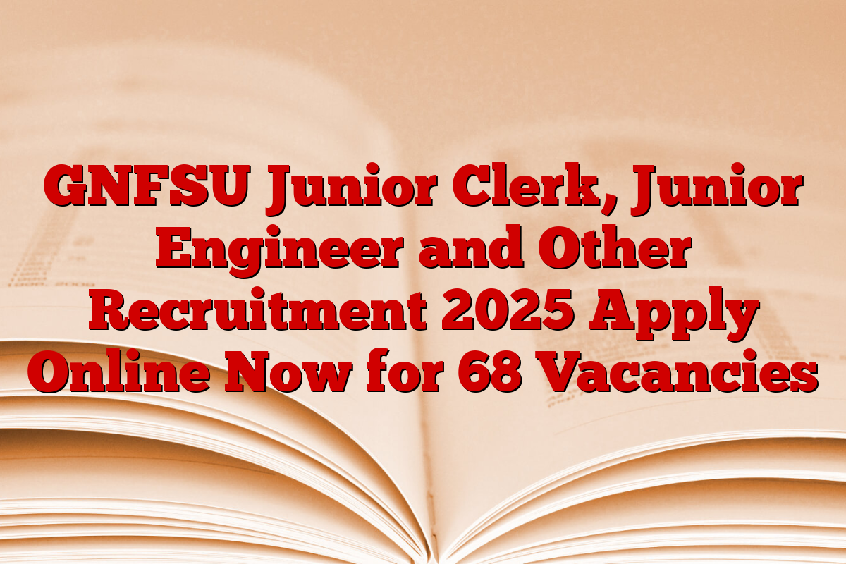 GNFSU Junior Clerk, Junior Engineer and Other Recruitment 2025 Apply Online Now for 68 Vacancies