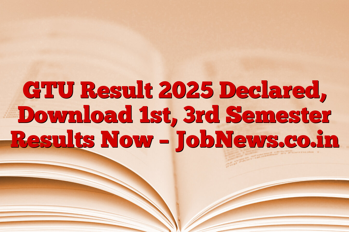 GTU Result 2025 Declared, Download 1st, 3rd Semester Results Now – JobNews.co.in