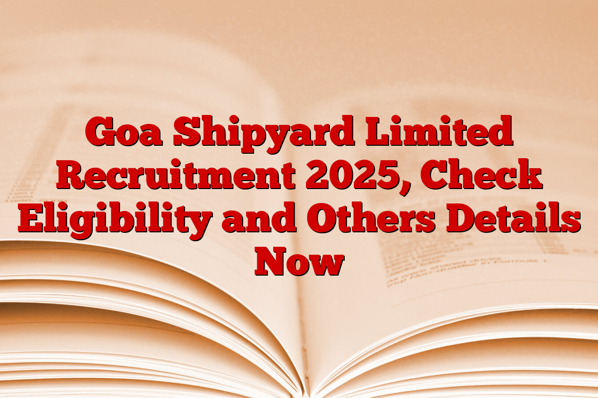 Goa Shipyard Limited Recruitment 2025, Check Eligibility and Others Details Now