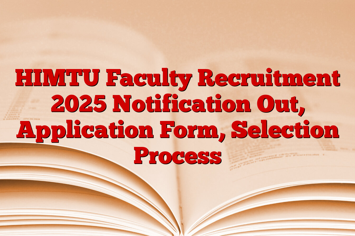 HIMTU Faculty Recruitment 2025 Notification Out, Application Form, Selection Process