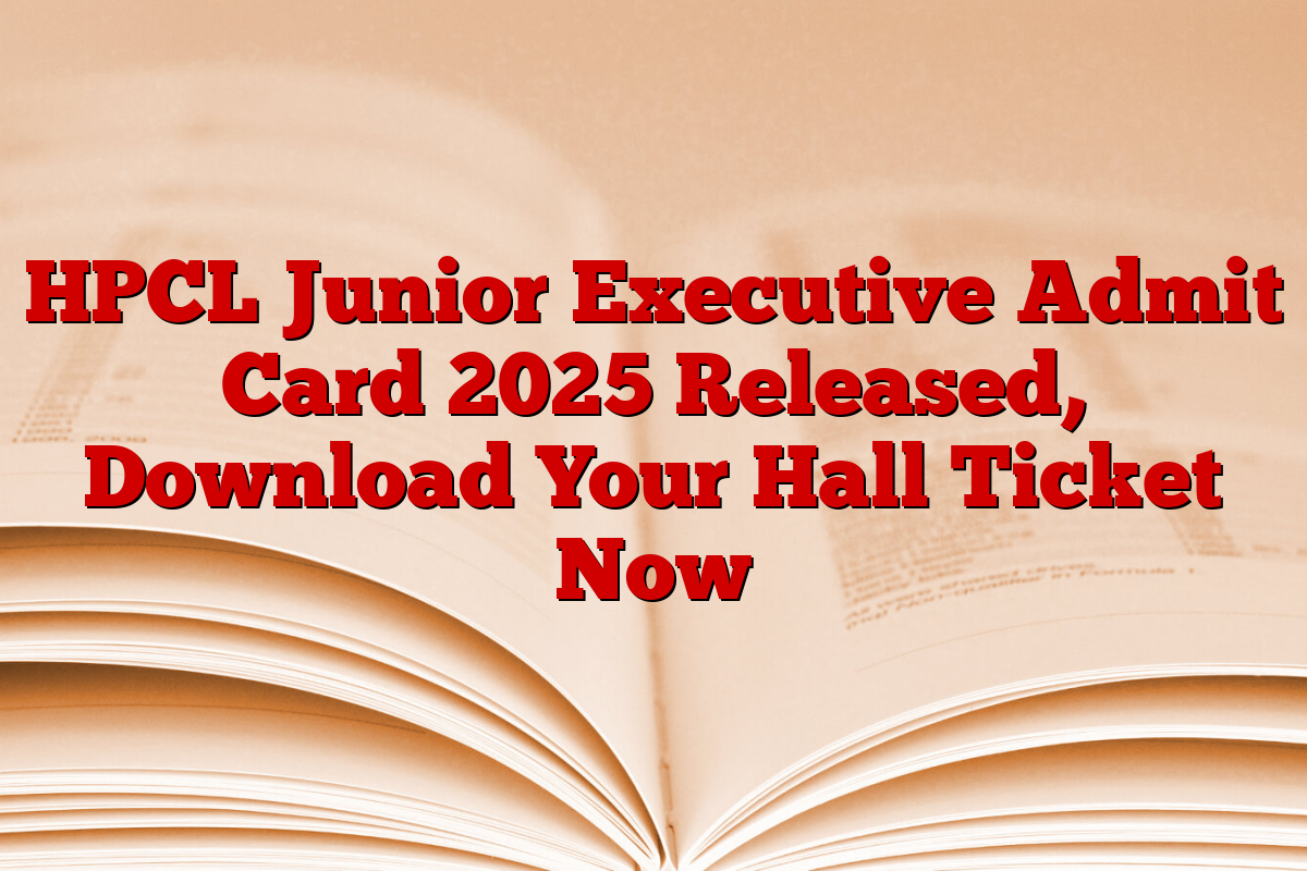 HPCL Junior Executive Admit Card 2025 Released, Download Your Hall Ticket Now