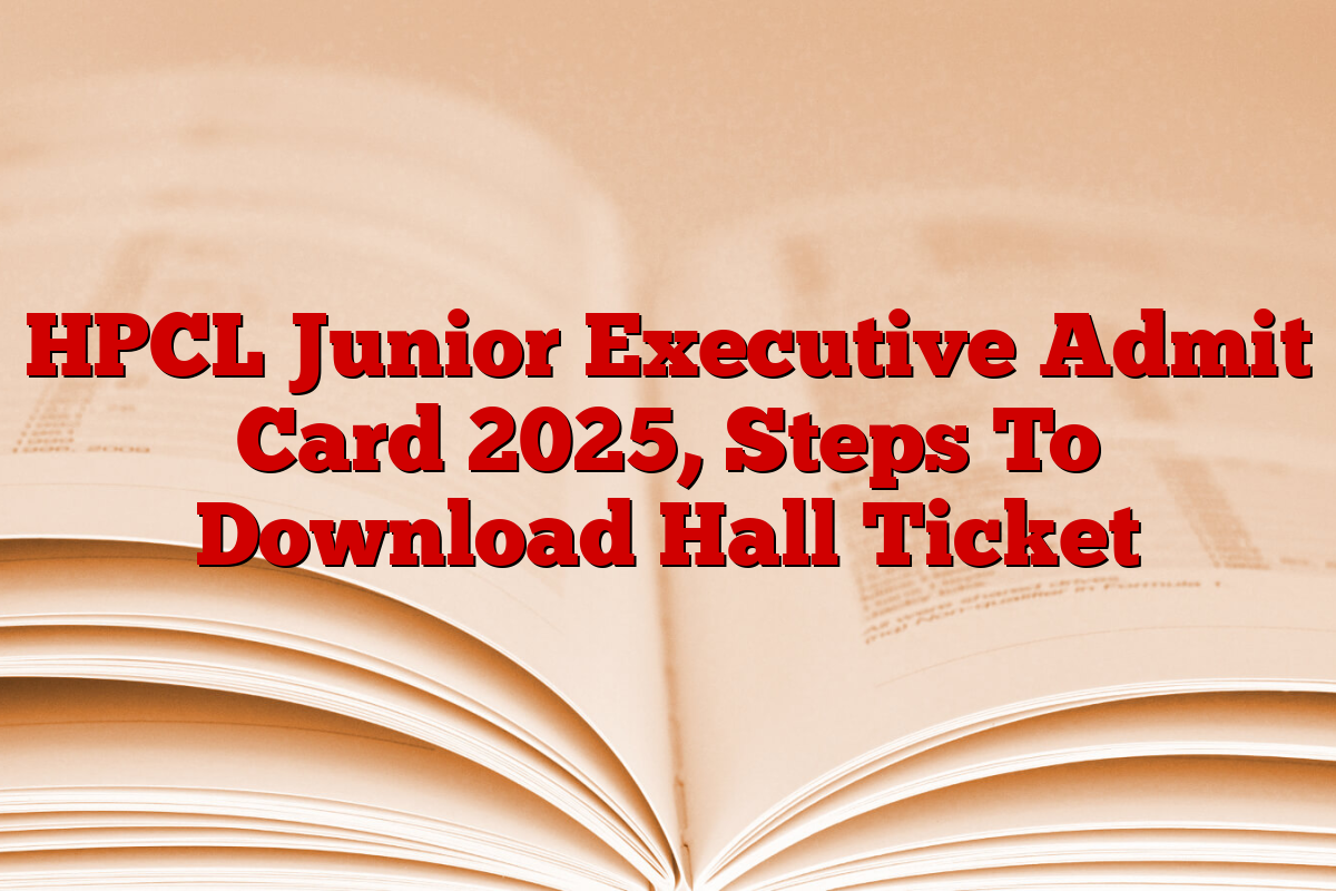 HPCL Junior Executive Admit Card 2025, Steps To Download Hall Ticket