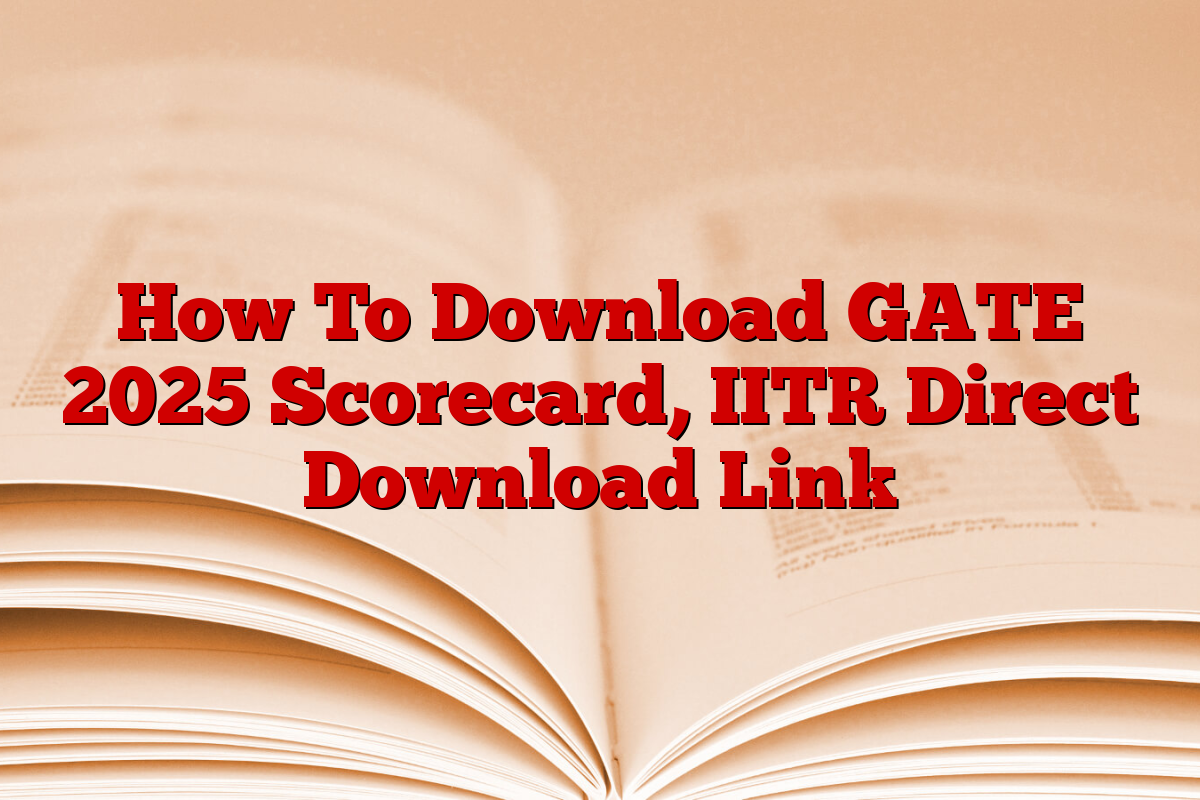How To Download GATE 2025 Scorecard, IITR Direct Download Link