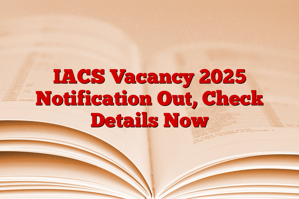IACS Vacancy 2025 Notification Out, Check Details Now