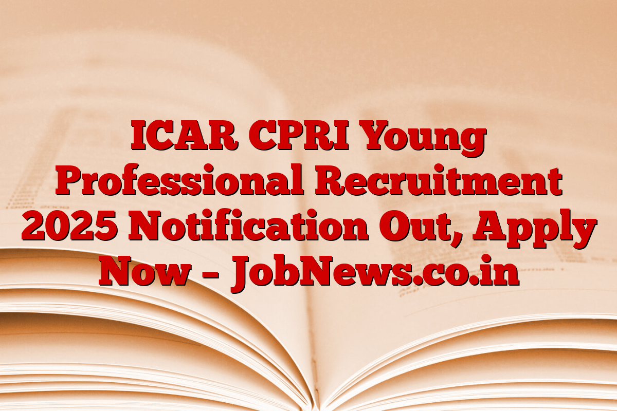 ICAR CPRI Young Professional Recruitment 2025 Notification Out, Apply Now – JobNews.co.in