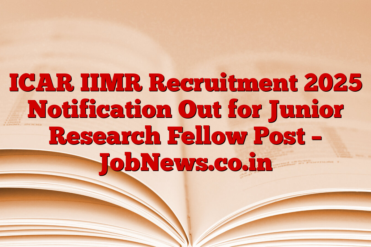 ICAR IIMR Recruitment 2025 Notification Out for Junior Research Fellow Post – JobNews.co.in