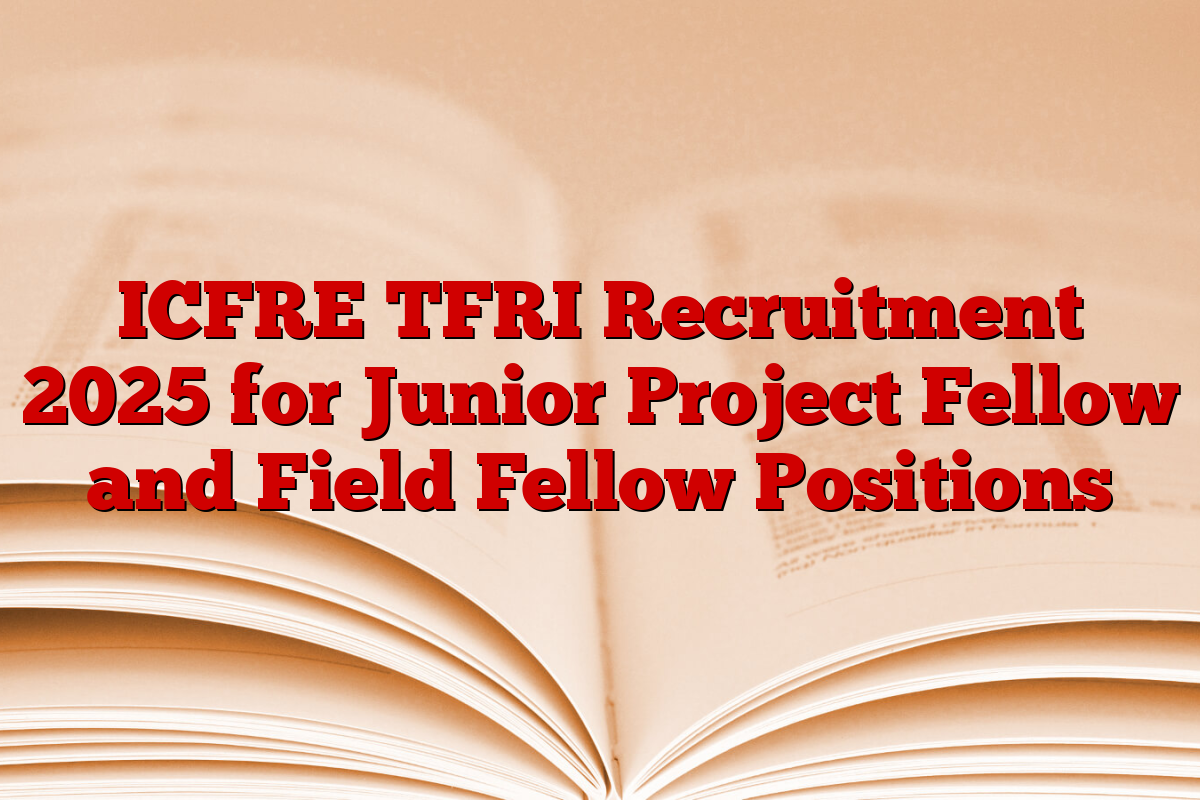 ICFRE TFRI Recruitment 2025 for Junior Project Fellow and Field Fellow Positions