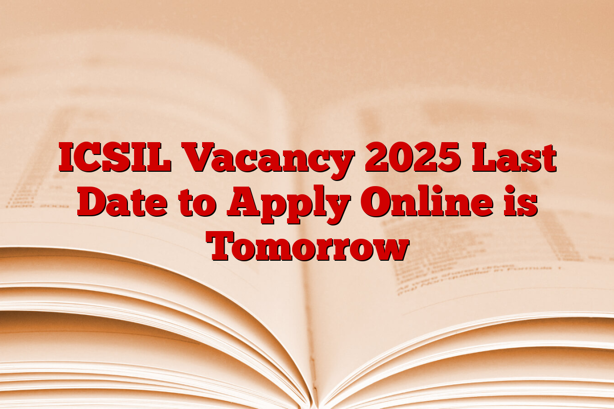 ICSIL Vacancy 2025 Last Date to Apply Online is Tomorrow