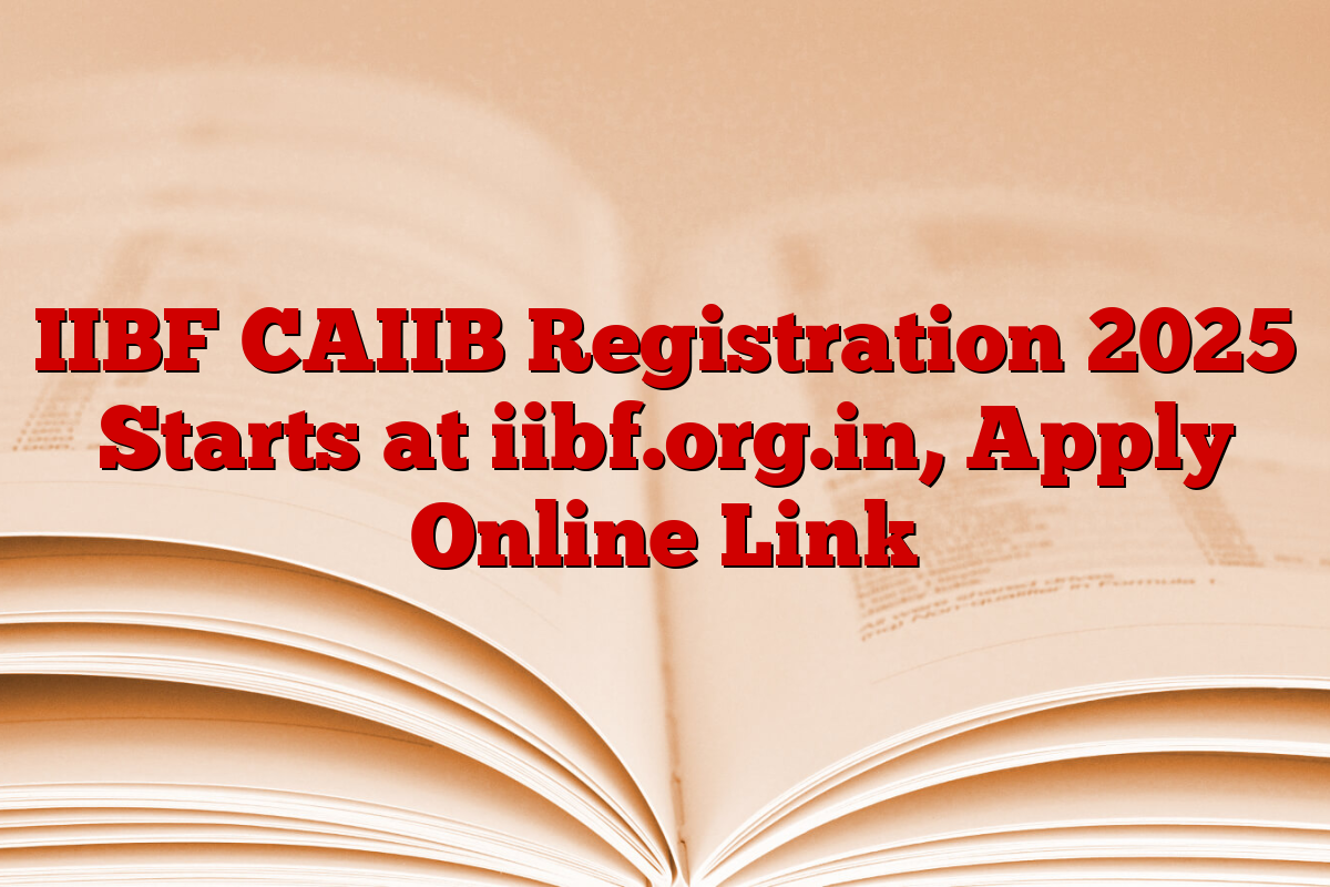 IIBF CAIIB Registration 2025 Starts at iibf.org.in, Apply Online Link