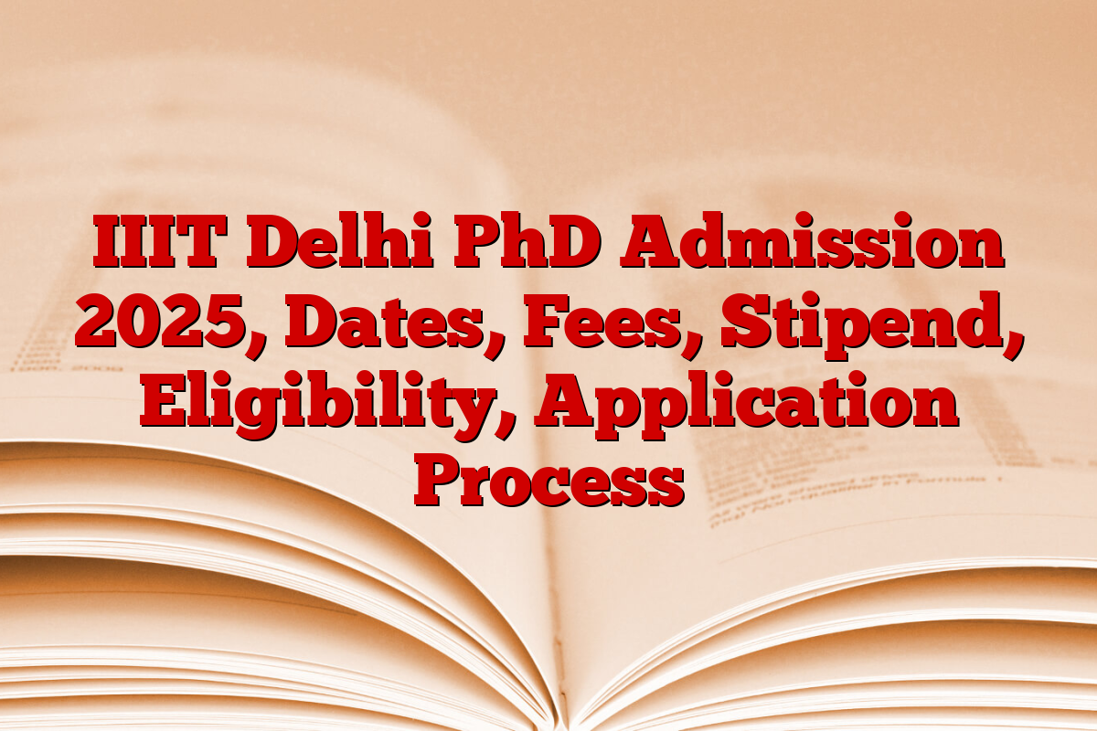 IIIT Delhi PhD Admission 2025, Dates, Fees, Stipend, Eligibility, Application Process