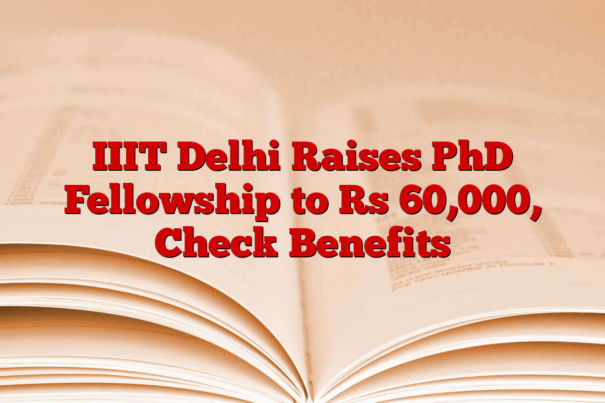 IIIT Delhi Raises PhD Fellowship to Rs 60,000, Check Benefits IIIT Delhi Raises PhD Fellowship to Rs 60,000, Check Benefits