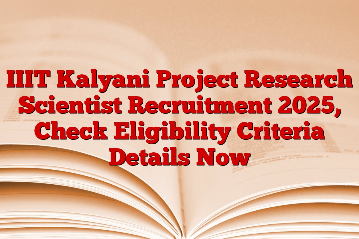 IIIT Kalyani Project Research Scientist Recruitment 2025, Check Eligibility Criteria Details Now