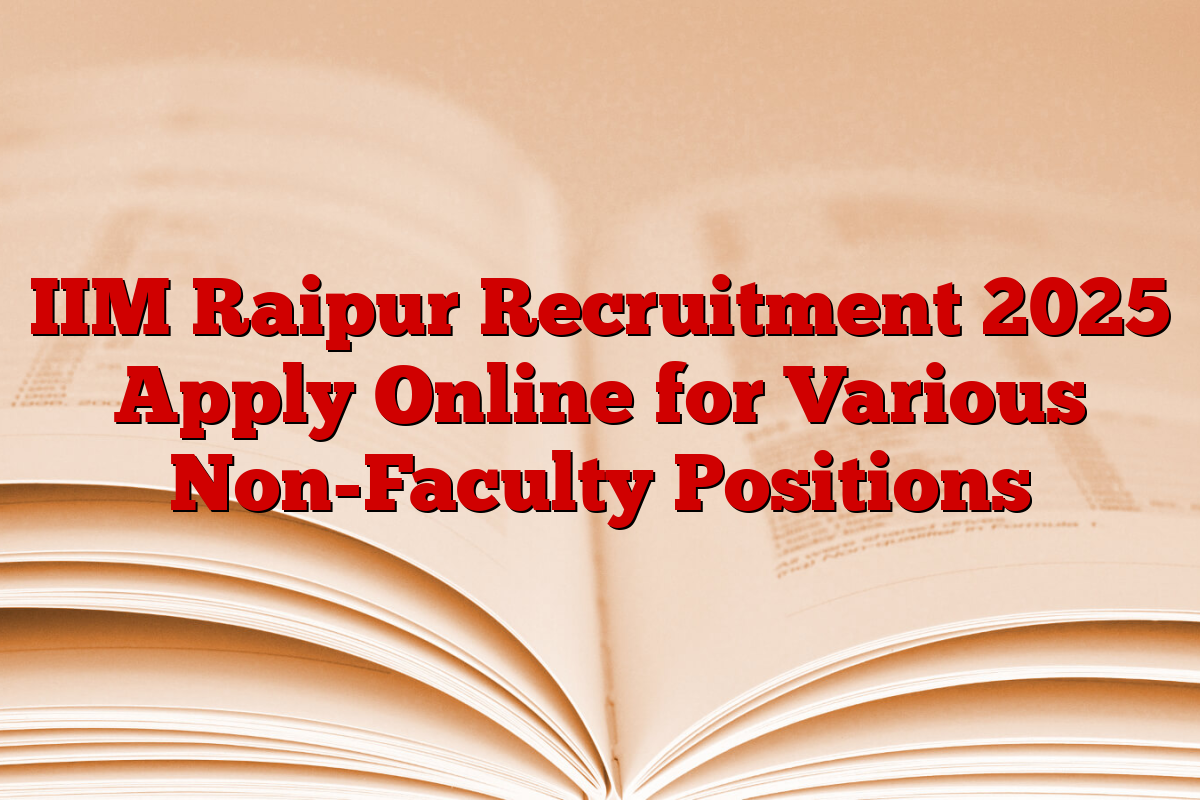IIM Raipur Recruitment 2025 Apply Online for Various Non-Faculty Positions