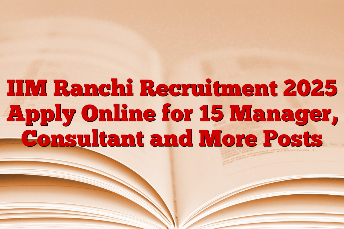 IIM Ranchi Recruitment 2025 Apply Online for 15 Manager, Consultant and More Posts