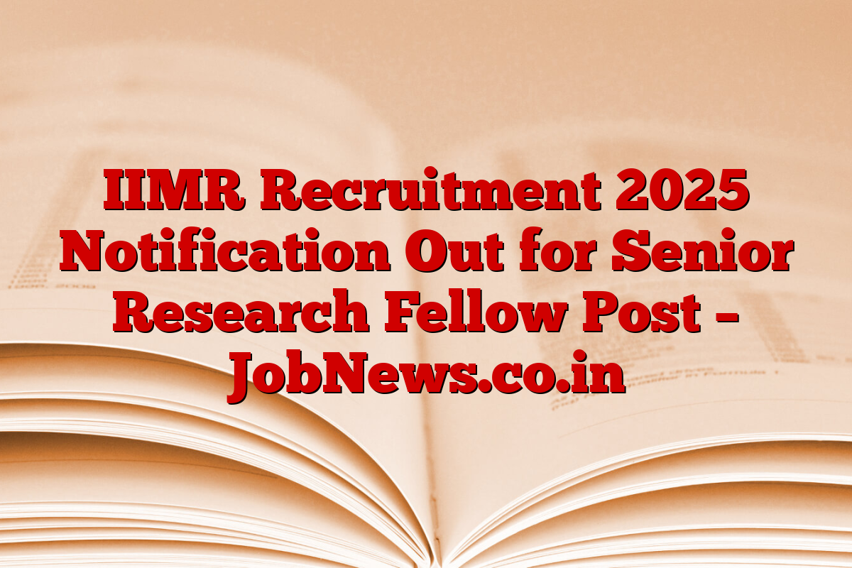 IIMR Recruitment 2025 Notification Out for Senior Research Fellow Post – JobNews.co.in