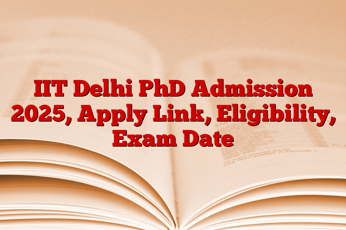 IIT Delhi PhD Admission 2025, Apply Link, Eligibility, Exam Date