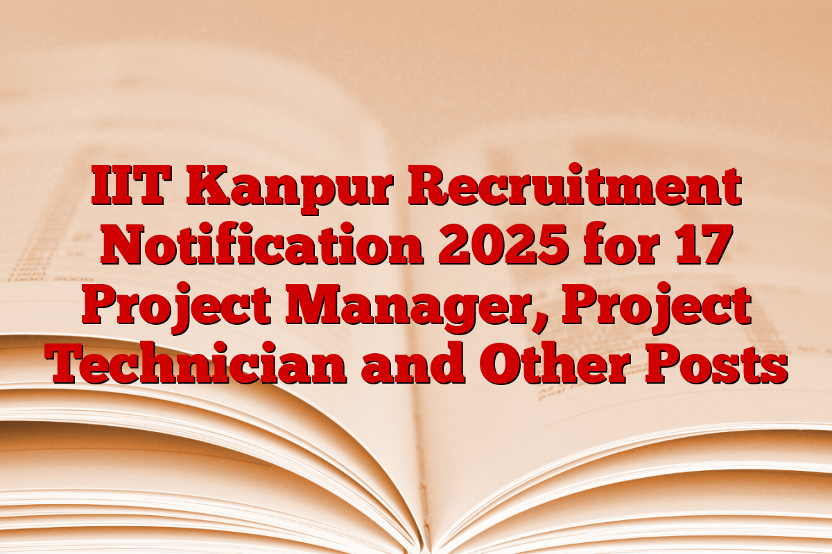 IIT Kanpur Recruitment Notification 2025 for 17 Project Manager, Project Technician and Other Posts