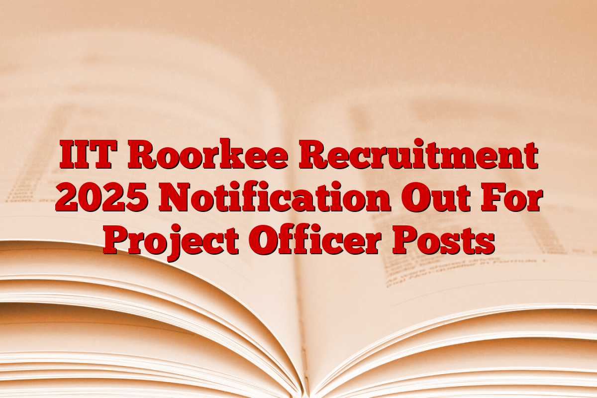 IIT Roorkee Recruitment 2025 Notification Out For Project Officer Posts