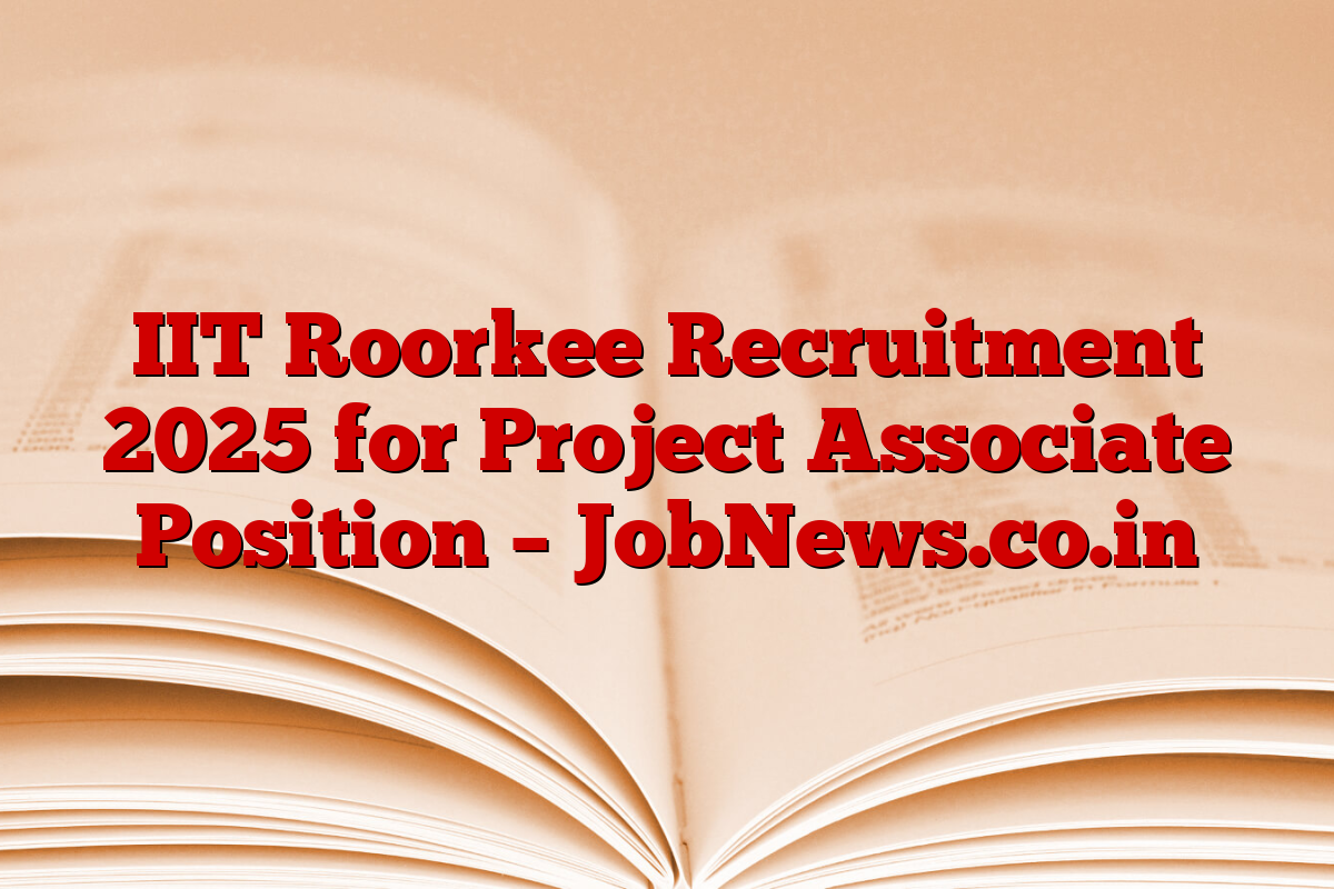 IIT Roorkee Recruitment 2025 for Project Associate Position – JobNews.co.in