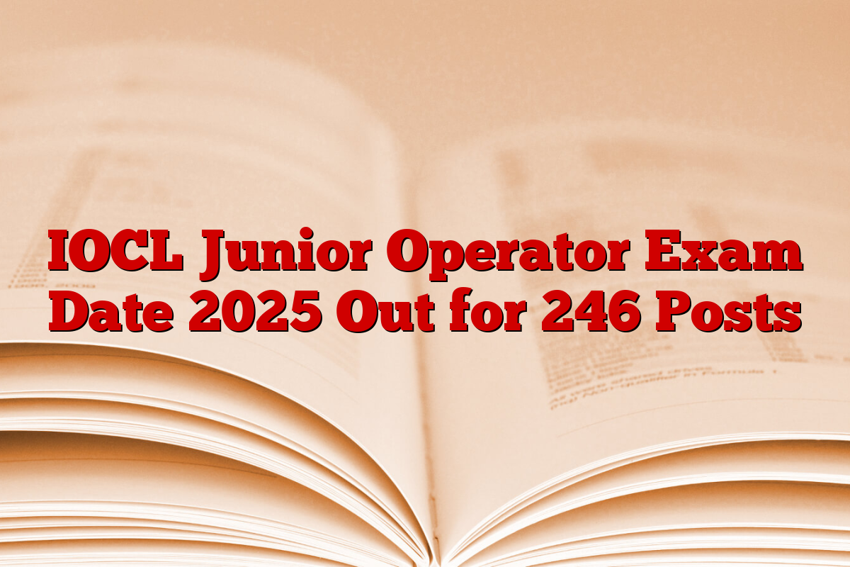 IOCL Junior Operator Exam Date 2025 Out for 246 Posts