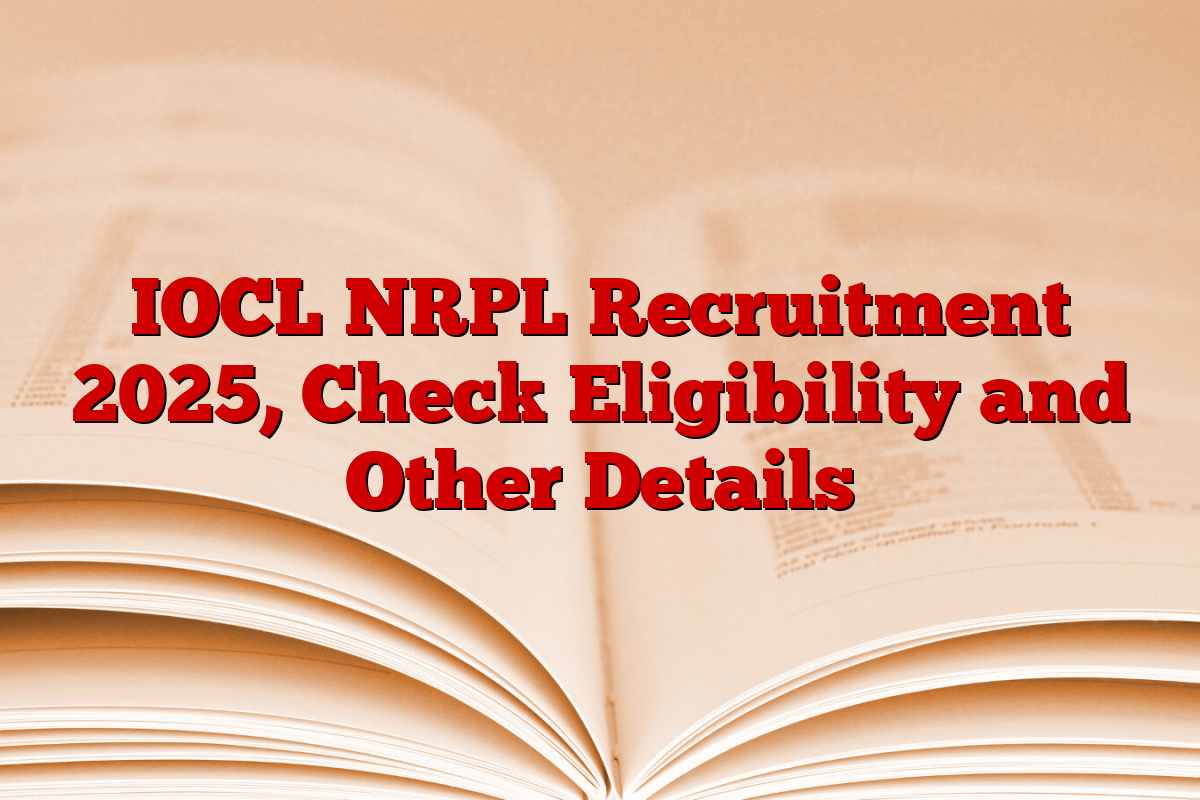 IOCL NRPL Recruitment 2025, Check Eligibility and Other Details
