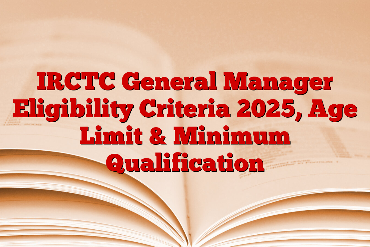 IRCTC General Manager Eligibility Criteria 2025, Age Limit & Minimum Qualification