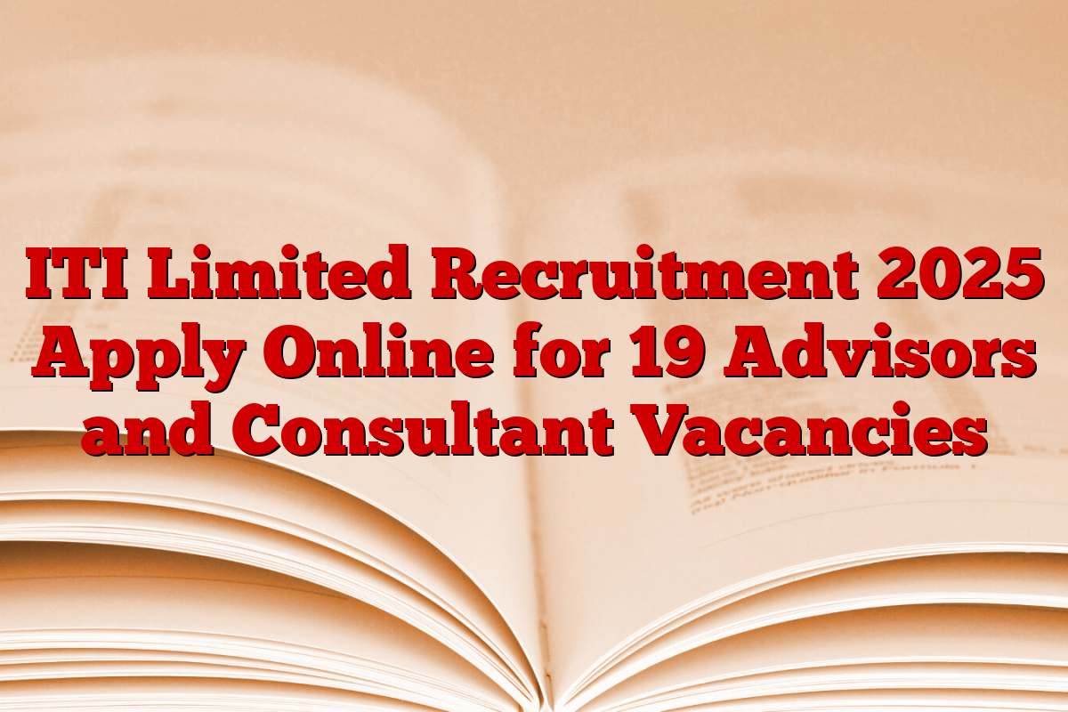 ITI Limited Recruitment 2025 Apply Online for 19 Advisors and Consultant Vacancies