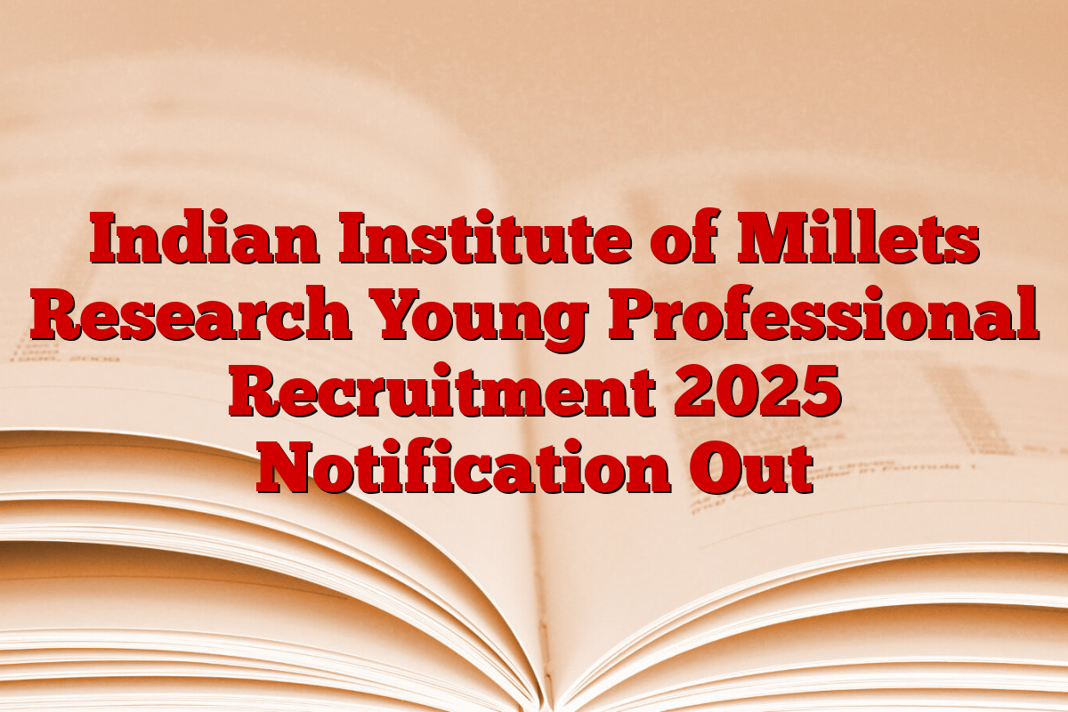 Indian Institute of Millets Research Young Professional Recruitment 2025 Notification Out