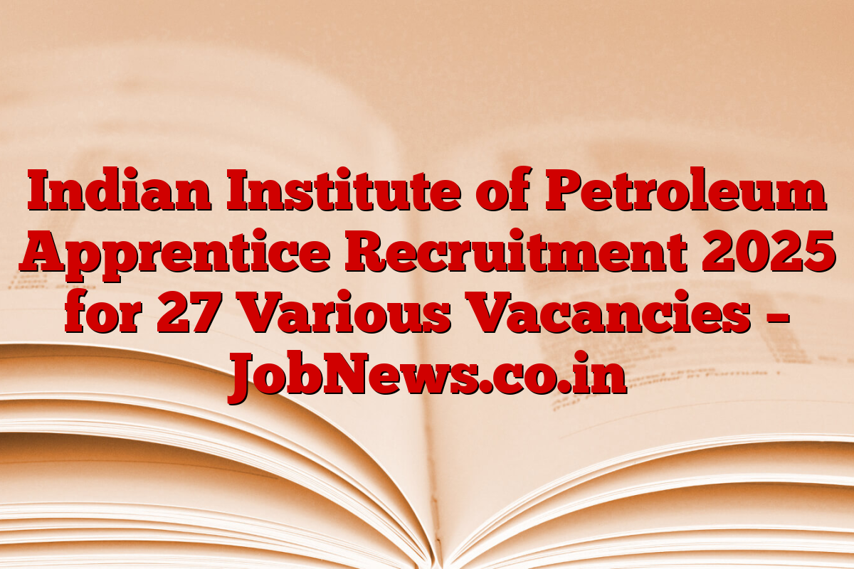 Indian Institute of Petroleum Apprentice Recruitment 2025 for 27 Various Vacancies – JobNews.co.in