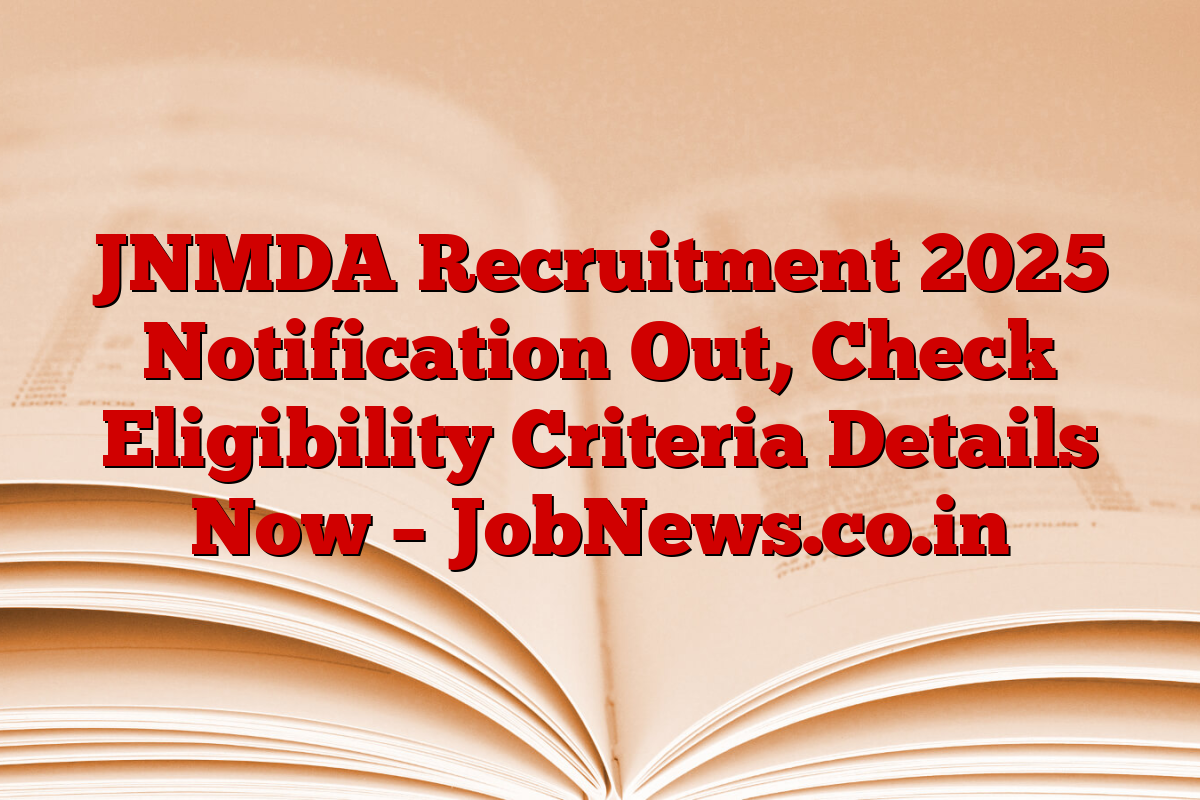 JNMDA Recruitment 2025 Notification Out, Check Eligibility Criteria Details Now – JobNews.co.in