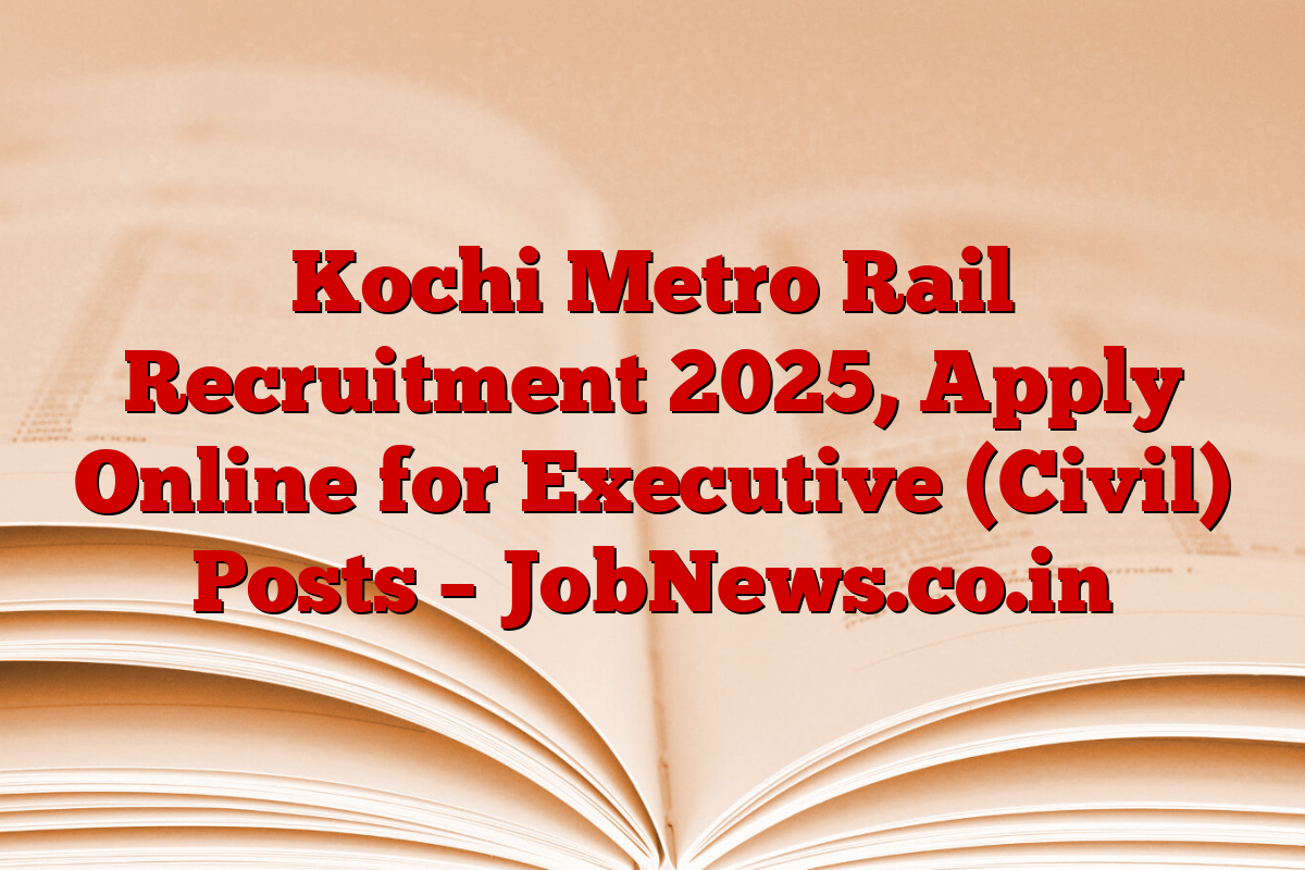 Kochi Metro Rail Recruitment 2025, Apply Online for Executive (Civil) Posts – JobNews.co.in