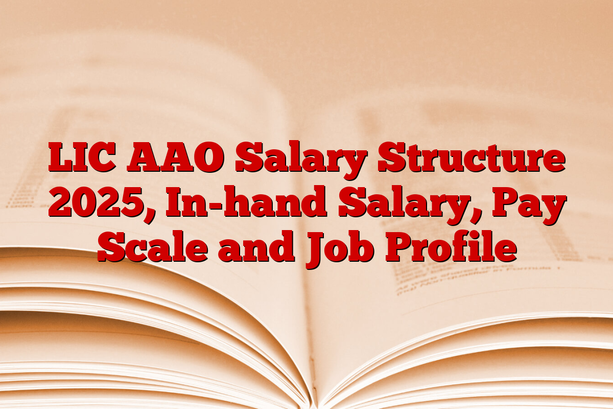 LIC AAO Salary Structure 2025, In-hand Salary, Pay Scale and Job Profile