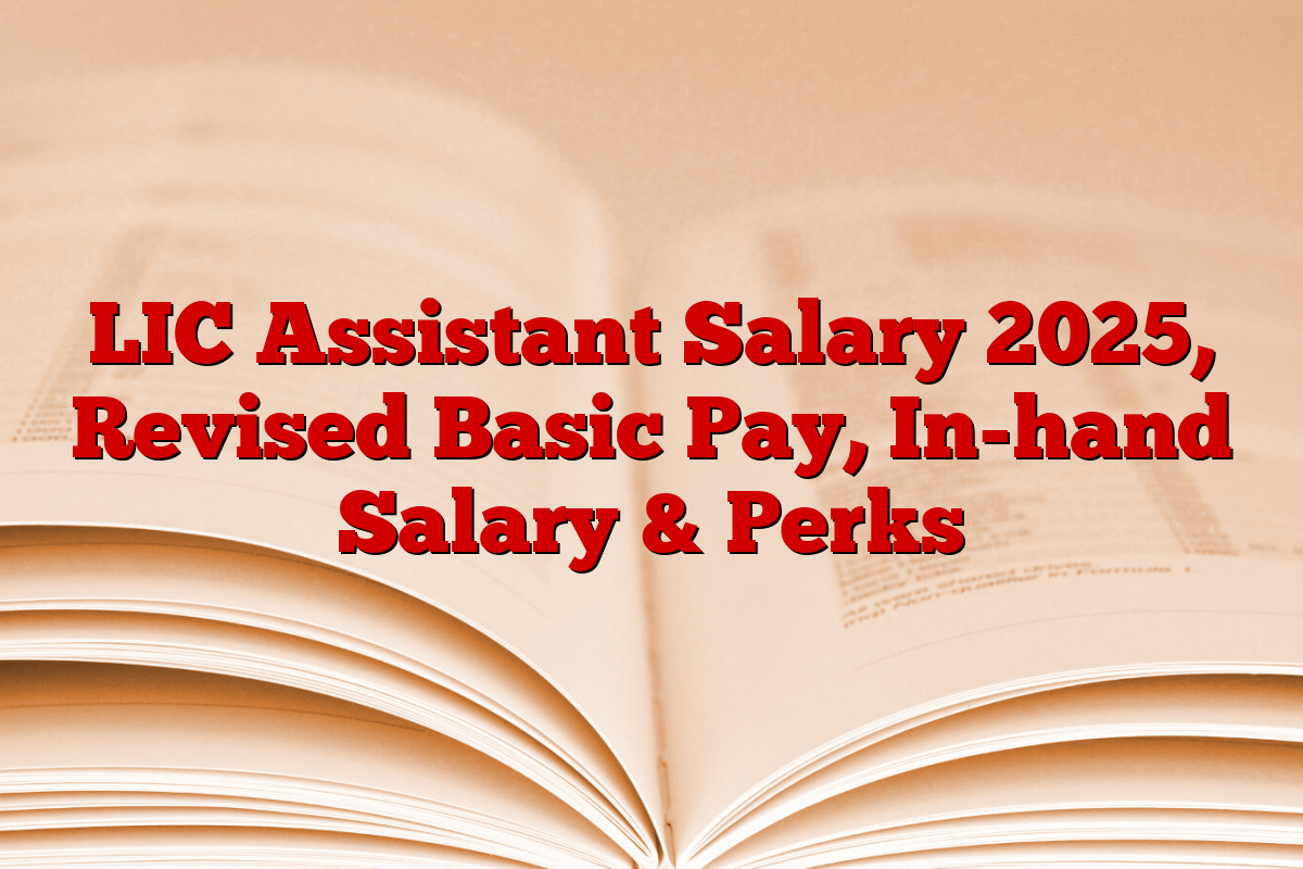 LIC Assistant Salary 2025, Revised Basic Pay, In-hand Salary & Perks