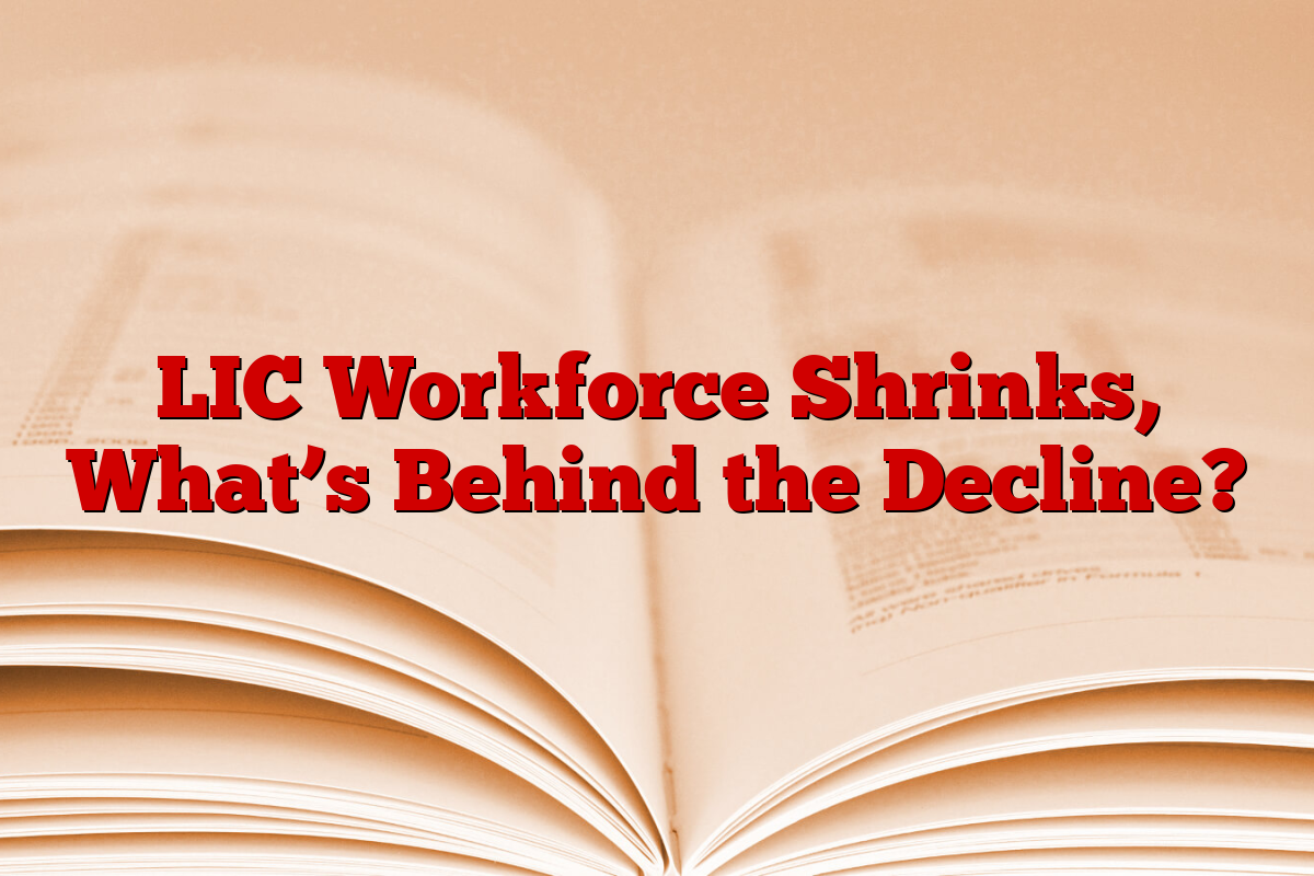 LIC Workforce Shrinks, What’s Behind the Decline?